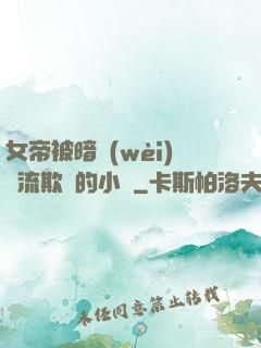 女帝被暗衛(wèi)輪流欺負的小說