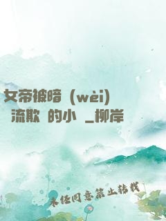 女帝被暗衛(wèi)輪流欺負的小說