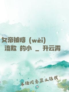 女帝被暗衛(wèi)輪流欺負的小說