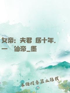 女帝：夫君隱居十年，一劍斬仙帝