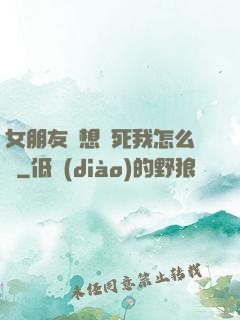 女朋友總想殺死我怎么辦