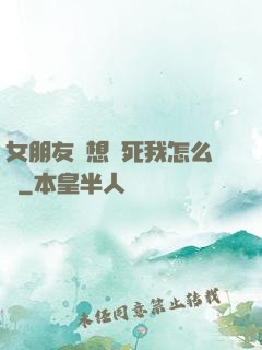 女朋友總想殺死我怎么辦