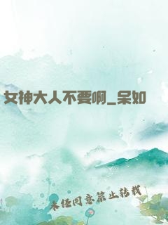 女神大人不要啊