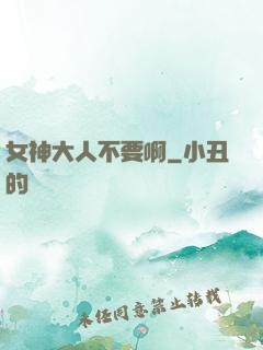 女神大人不要啊