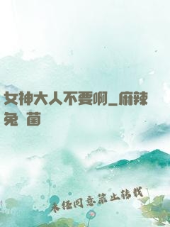 女神大人不要啊