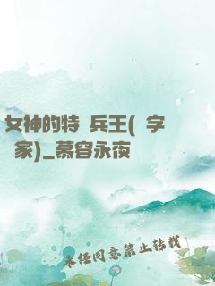 女神的特種兵王(碼字磚家)
