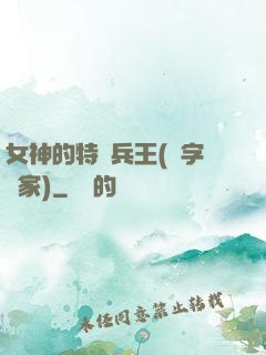 女神的特種兵王(碼字磚家)