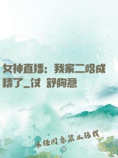 女神直播：我家二哈成精了