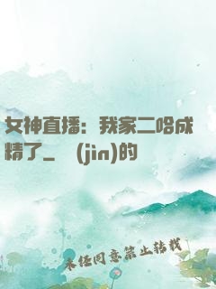 女神直播：我家二哈成精了