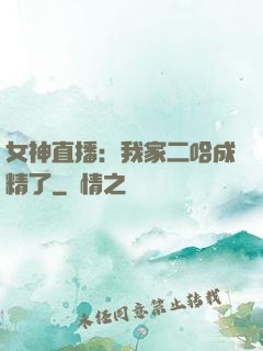 女神直播：我家二哈成精了