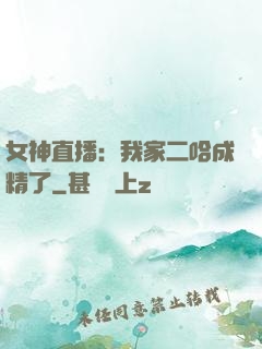 女神直播：我家二哈成精了
