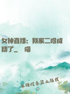 女神直播：我家二哈成精了