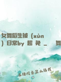 女舞蹈生被訓(xùn)誡日常by筆趣閣免費