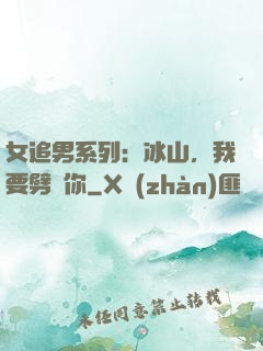 女追男系列：冰山，我要劈開你
