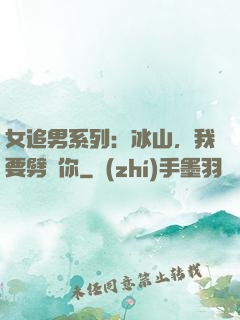 女追男系列：冰山，我要劈開你