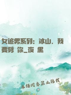 女追男系列：冰山，我要劈開你