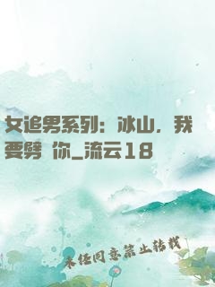 女追男系列：冰山，我要劈開你