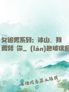 女追男系列：冰山，我要劈開你