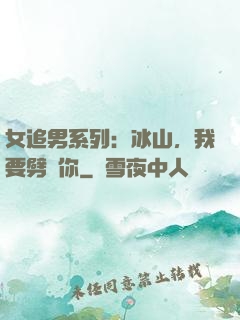 女追男系列：冰山，我要劈開你