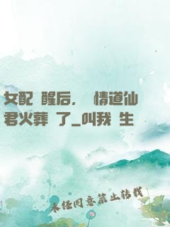 女配覺醒后，無情道仙君火葬場了