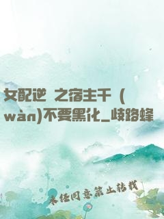 女配逆襲之宿主千萬(wàn)不要黑化