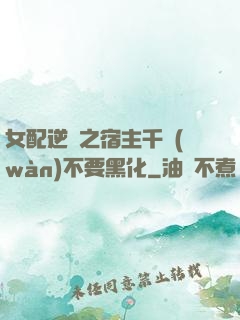 女配逆襲之宿主千萬(wàn)不要黑化
