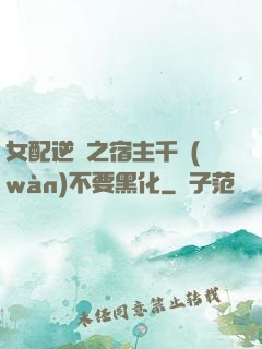 女配逆襲之宿主千萬(wàn)不要黑化