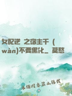 女配逆襲之宿主千萬(wàn)不要黑化