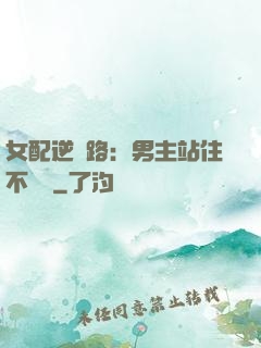 女配逆襲路：男主站住不許動