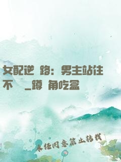 女配逆襲路：男主站住不許動