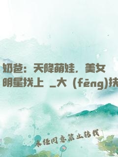 奶爸：天降萌娃，美女明星找上門