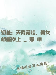 奶爸：天降萌娃，美女明星找上門