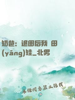 奶爸：退圈后我種田養(yǎng)娃