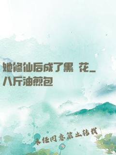 她修仙后成了黑蓮花
