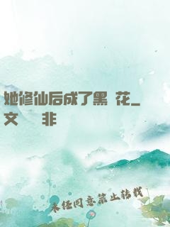 她修仙后成了黑蓮花