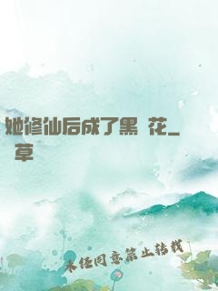 她修仙后成了黑蓮花