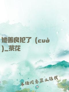 她善良犯了錯(cuò)