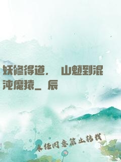 妖修得道，從山魈到混沌魔猿