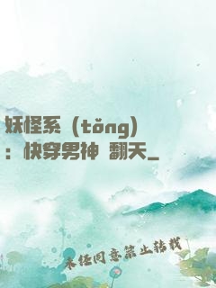 妖怪系統(tǒng)：快穿男神寵翻天