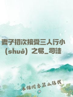 妻子初次接受三人行小說(shuō)楊之易