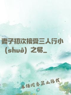 妻子初次接受三人行小說(shuō)楊之易