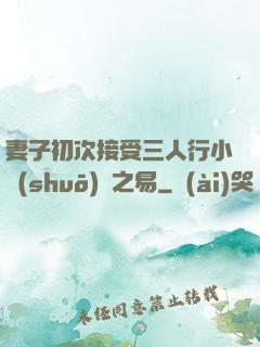 妻子初次接受三人行小說(shuō)楊之易