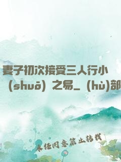 妻子初次接受三人行小說(shuō)楊之易