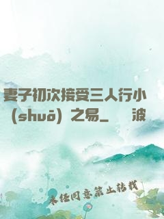 妻子初次接受三人行小說(shuō)楊之易