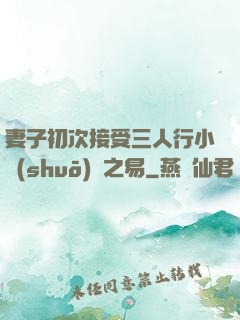 妻子初次接受三人行小說(shuō)楊之易