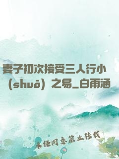 妻子初次接受三人行小說(shuō)楊之易