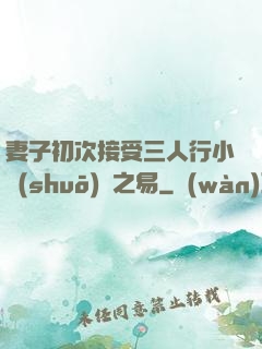 妻子初次接受三人行小說(shuō)楊之易