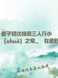 妻子初次接受三人行小說(shuō)楊之易