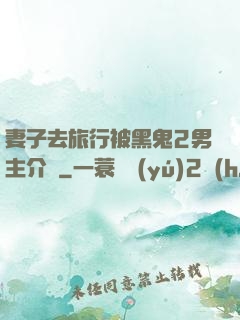 妻子去旅行被黑鬼2男主介紹