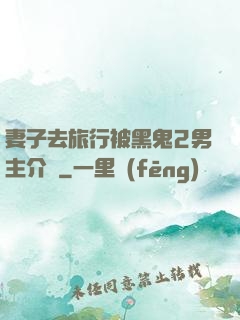 妻子去旅行被黑鬼2男主介紹